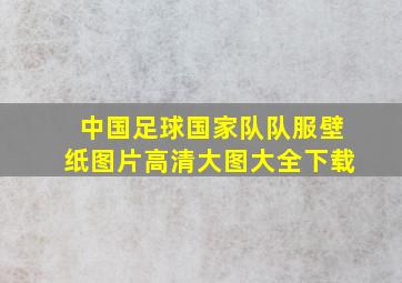 中国足球国家队队服壁纸图片高清大图大全下载