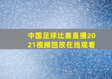 中国足球比赛直播2021视频回放在线观看