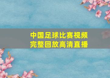 中国足球比赛视频完整回放高清直播