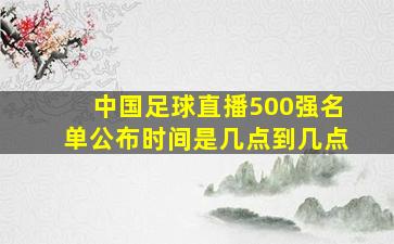 中国足球直播500强名单公布时间是几点到几点