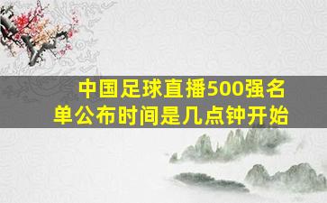 中国足球直播500强名单公布时间是几点钟开始