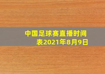 中国足球赛直播时间表2021年8月9日