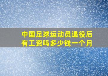 中国足球运动员退役后有工资吗多少钱一个月