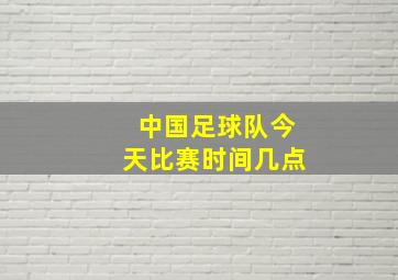 中国足球队今天比赛时间几点