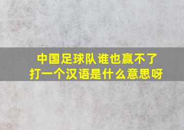 中国足球队谁也赢不了打一个汉语是什么意思呀