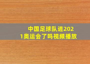 中国足球队进2021奥运会了吗视频播放