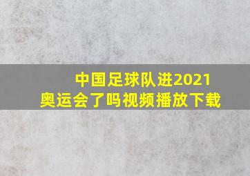 中国足球队进2021奥运会了吗视频播放下载