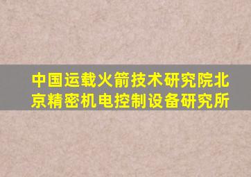 中国运载火箭技术研究院北京精密机电控制设备研究所