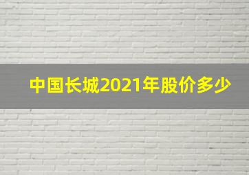 中国长城2021年股价多少