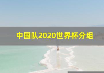 中国队2020世界杯分组