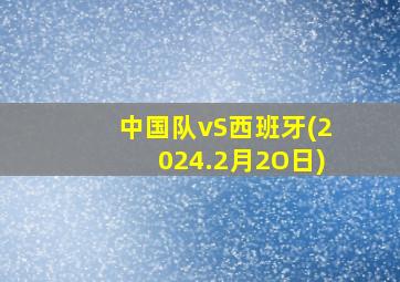 中国队vS西班牙(2024.2月2O日)