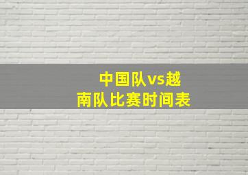 中国队vs越南队比赛时间表