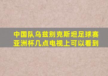 中国队乌兹别克斯坦足球赛亚洲杯几点电视上可以看到