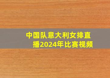 中国队意大利女排直播2024年比赛视频