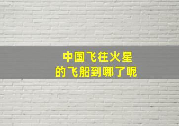 中国飞往火星的飞船到哪了呢