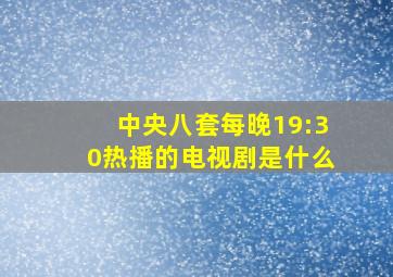 中央八套每晚19:30热播的电视剧是什么