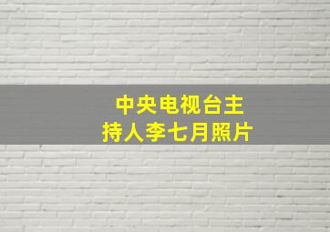 中央电视台主持人李七月照片