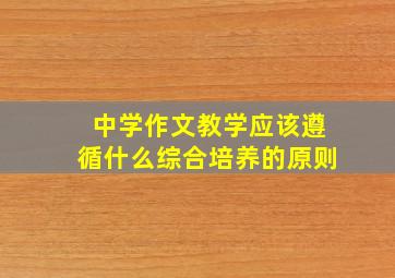 中学作文教学应该遵循什么综合培养的原则