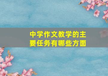 中学作文教学的主要任务有哪些方面