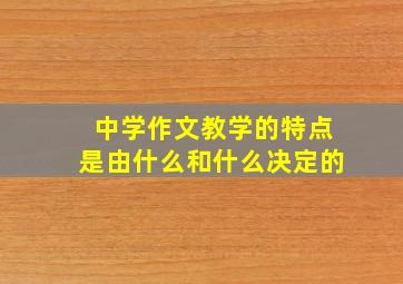 中学作文教学的特点是由什么和什么决定的