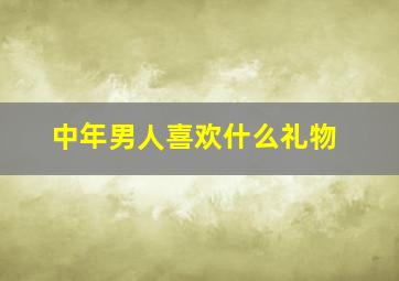 中年男人喜欢什么礼物