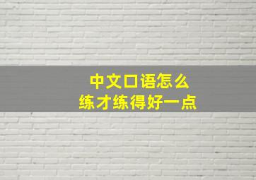 中文口语怎么练才练得好一点