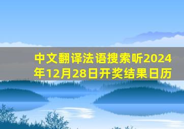 中文翻译法语搜索听2024年12月28日开奖结果日历