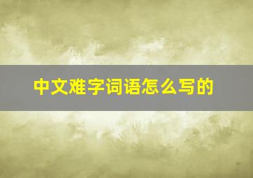 中文难字词语怎么写的