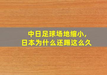 中日足球场地缩小,日本为什么还踢这么久