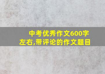 中考优秀作文600字左右,带评论的作文题目