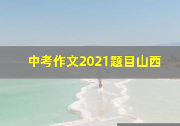 中考作文2021题目山西