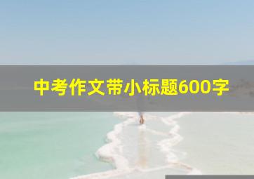 中考作文带小标题600字