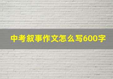 中考叙事作文怎么写600字