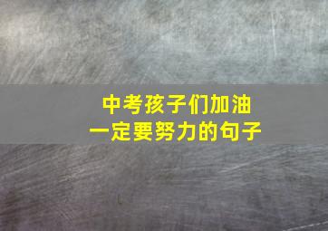 中考孩子们加油一定要努力的句子