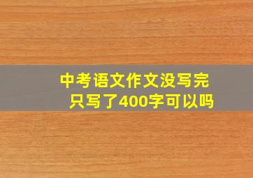 中考语文作文没写完只写了400字可以吗