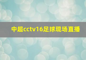 中超cctv16足球现场直播