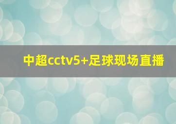 中超cctv5+足球现场直播