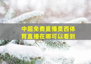 中超免费直播莫西体育直播在哪可以看到