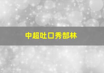 中超吐口秀郜林