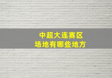 中超大连赛区场地有哪些地方