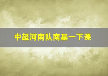 中超河南队南基一下课