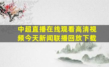 中超直播在线观看高清视频今天新闻联播回放下载