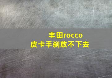 丰田rocco皮卡手刹放不下去