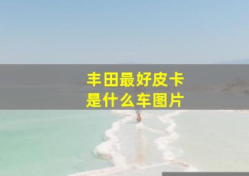 丰田最好皮卡是什么车图片