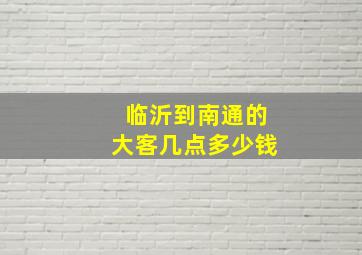 临沂到南通的大客几点多少钱