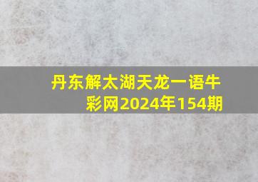 丹东解太湖天龙一语牛彩网2024年154期