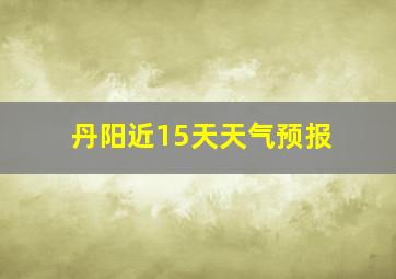 丹阳近15天天气预报