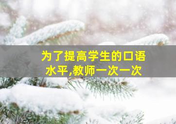 为了提高学生的口语水平,教师一次一次