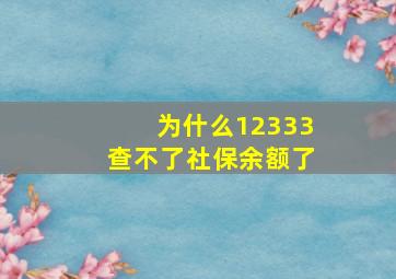 为什么12333查不了社保余额了