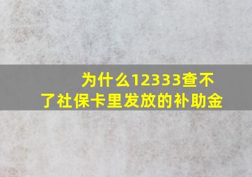 为什么12333查不了社保卡里发放的补助金